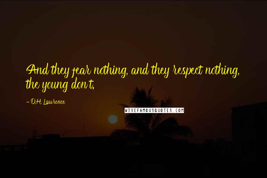 D.H. Lawrence Quotes: And they fear nothing, and they respect nothing, the young don't.