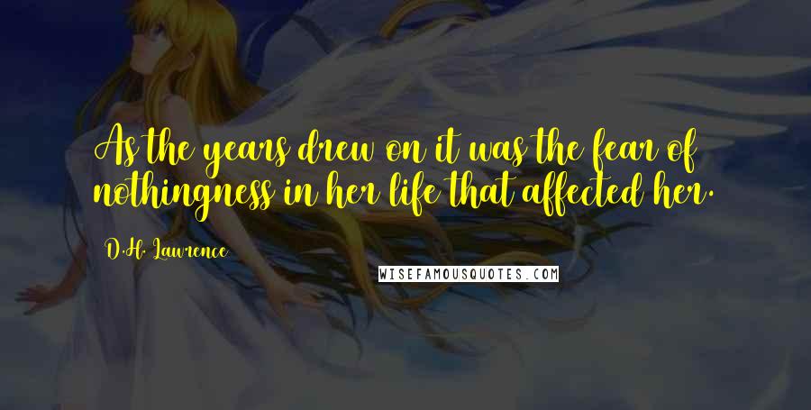 D.H. Lawrence Quotes: As the years drew on it was the fear of nothingness in her life that affected her.