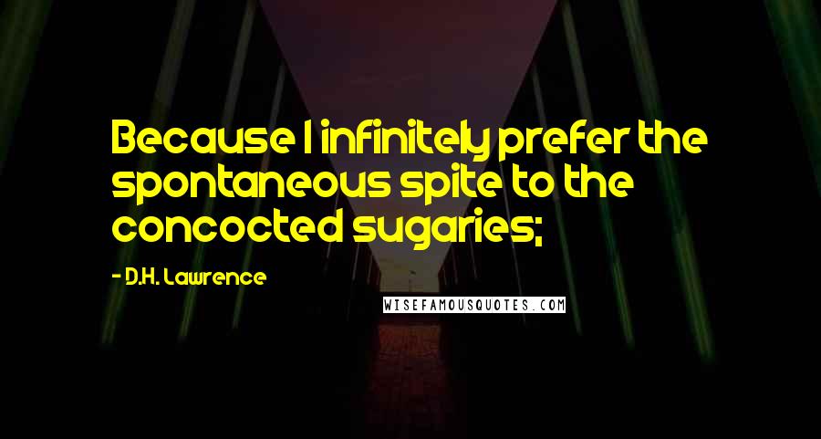 D.H. Lawrence Quotes: Because I infinitely prefer the spontaneous spite to the concocted sugaries;