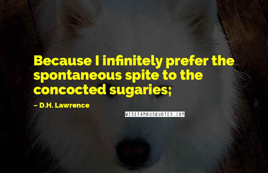 D.H. Lawrence Quotes: Because I infinitely prefer the spontaneous spite to the concocted sugaries;