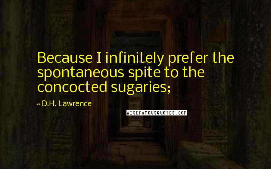 D.H. Lawrence Quotes: Because I infinitely prefer the spontaneous spite to the concocted sugaries;
