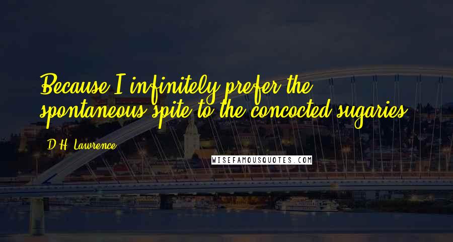 D.H. Lawrence Quotes: Because I infinitely prefer the spontaneous spite to the concocted sugaries;