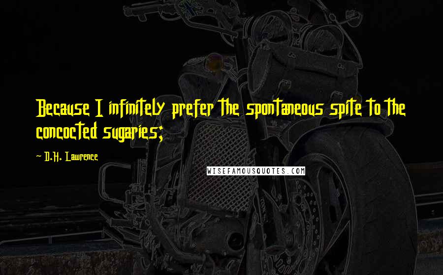 D.H. Lawrence Quotes: Because I infinitely prefer the spontaneous spite to the concocted sugaries;