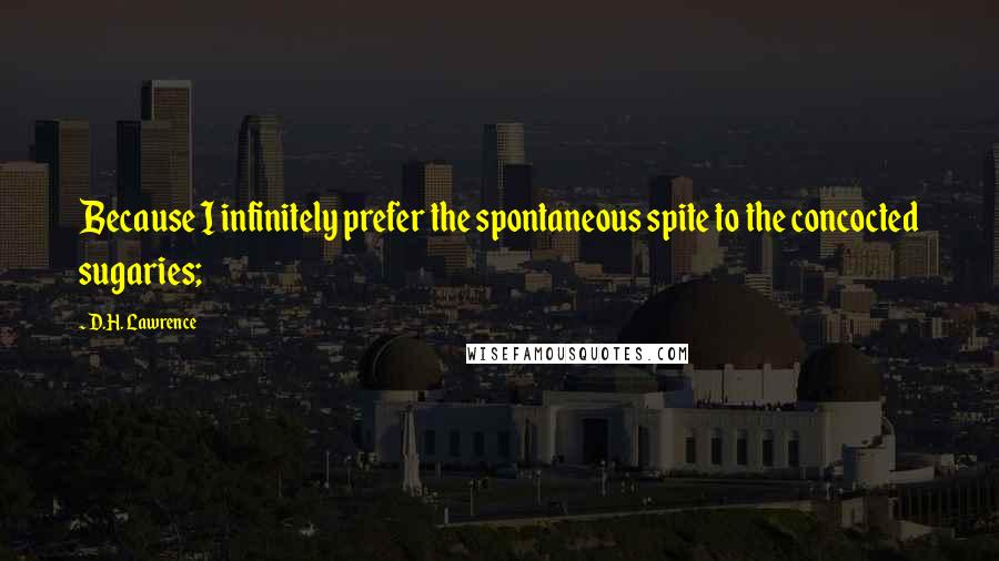 D.H. Lawrence Quotes: Because I infinitely prefer the spontaneous spite to the concocted sugaries;