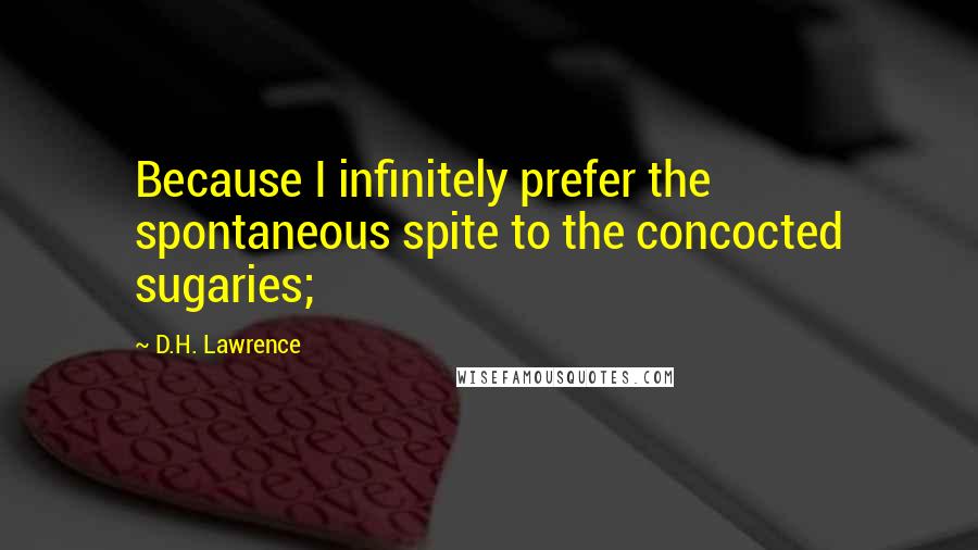 D.H. Lawrence Quotes: Because I infinitely prefer the spontaneous spite to the concocted sugaries;