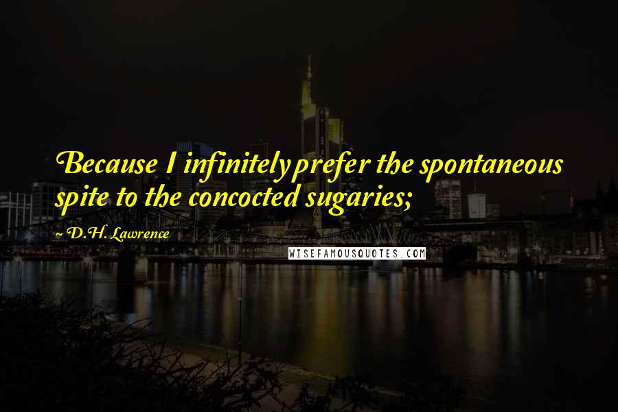 D.H. Lawrence Quotes: Because I infinitely prefer the spontaneous spite to the concocted sugaries;