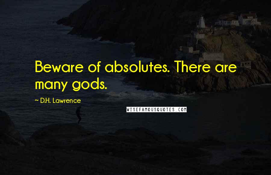 D.H. Lawrence Quotes: Beware of absolutes. There are many gods.