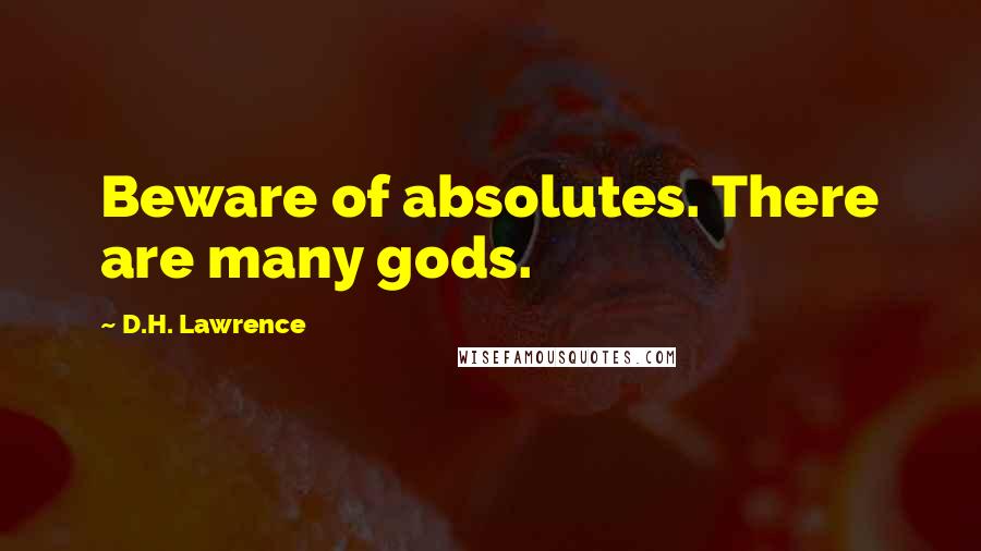 D.H. Lawrence Quotes: Beware of absolutes. There are many gods.