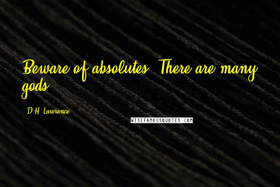 D.H. Lawrence Quotes: Beware of absolutes. There are many gods.