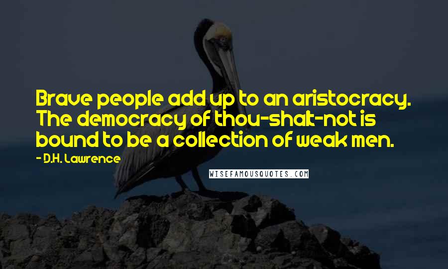 D.H. Lawrence Quotes: Brave people add up to an aristocracy. The democracy of thou-shalt-not is bound to be a collection of weak men.