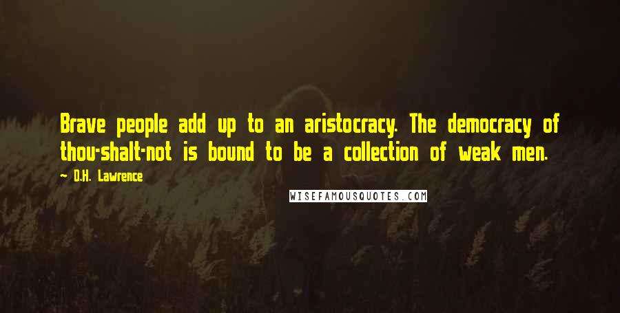 D.H. Lawrence Quotes: Brave people add up to an aristocracy. The democracy of thou-shalt-not is bound to be a collection of weak men.
