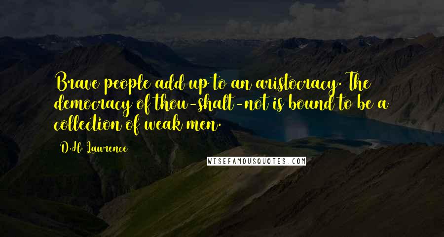 D.H. Lawrence Quotes: Brave people add up to an aristocracy. The democracy of thou-shalt-not is bound to be a collection of weak men.