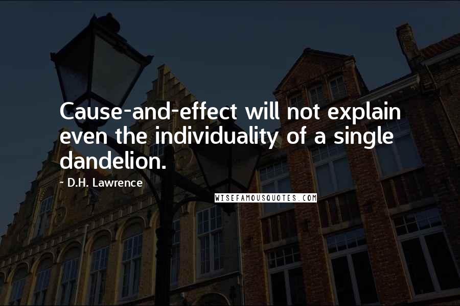 D.H. Lawrence Quotes: Cause-and-effect will not explain even the individuality of a single dandelion.