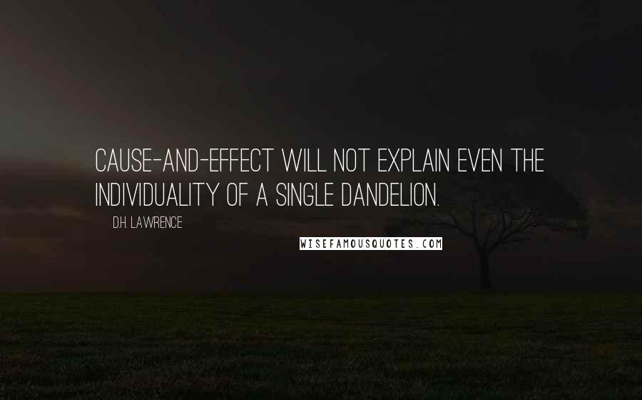 D.H. Lawrence Quotes: Cause-and-effect will not explain even the individuality of a single dandelion.