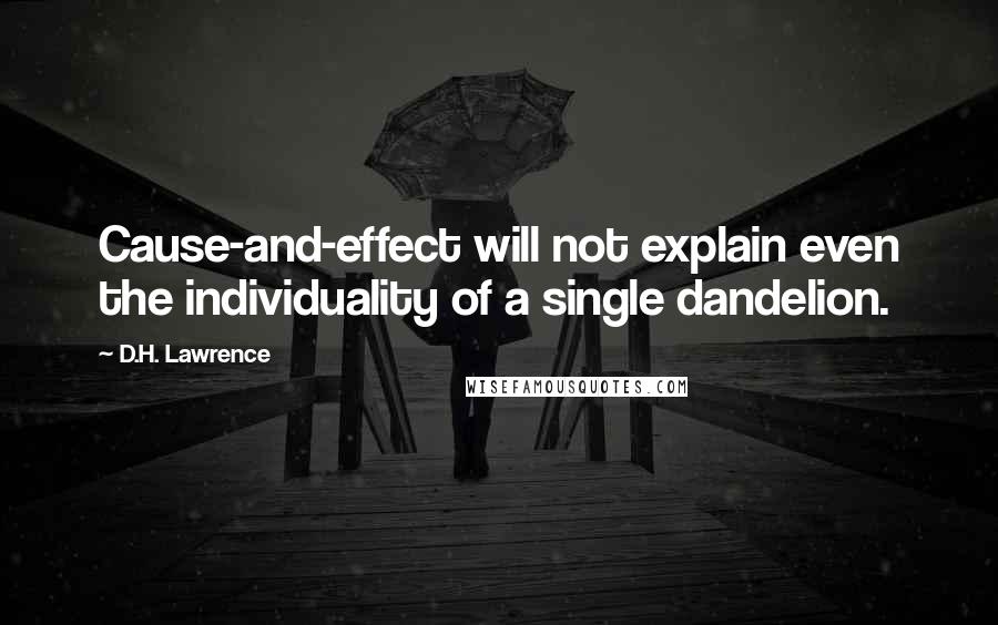 D.H. Lawrence Quotes: Cause-and-effect will not explain even the individuality of a single dandelion.