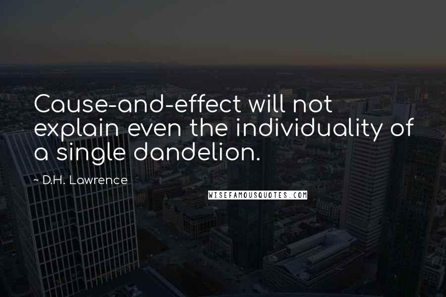 D.H. Lawrence Quotes: Cause-and-effect will not explain even the individuality of a single dandelion.