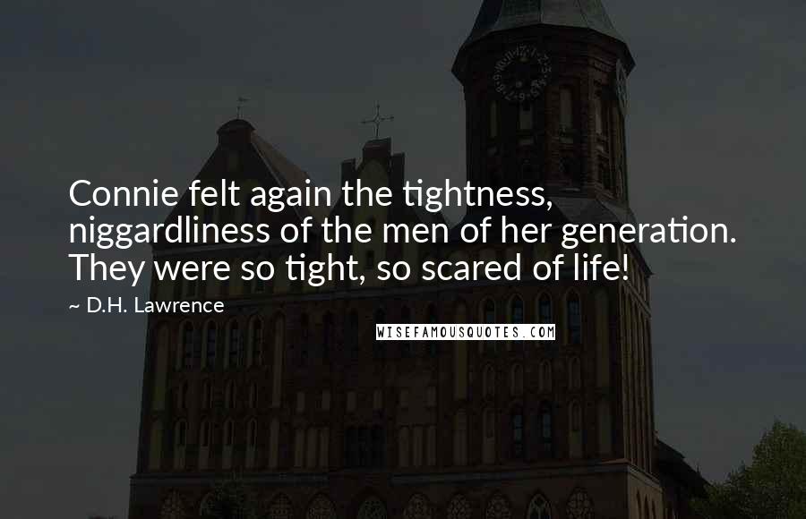 D.H. Lawrence Quotes: Connie felt again the tightness, niggardliness of the men of her generation. They were so tight, so scared of life!