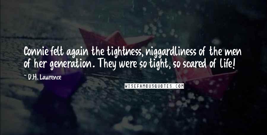 D.H. Lawrence Quotes: Connie felt again the tightness, niggardliness of the men of her generation. They were so tight, so scared of life!