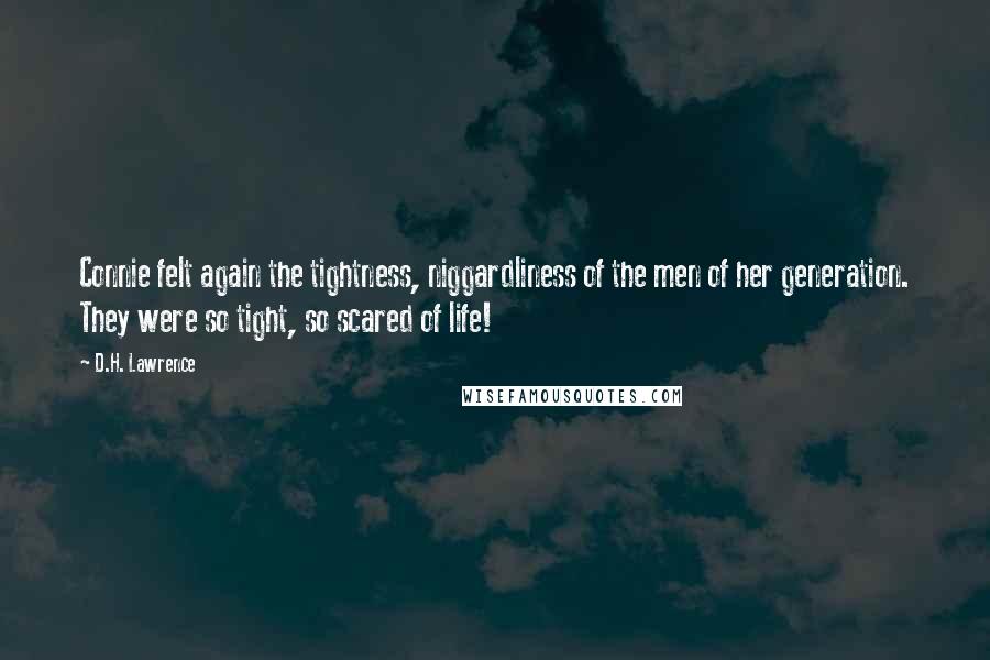 D.H. Lawrence Quotes: Connie felt again the tightness, niggardliness of the men of her generation. They were so tight, so scared of life!