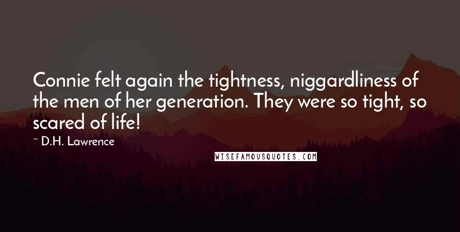 D.H. Lawrence Quotes: Connie felt again the tightness, niggardliness of the men of her generation. They were so tight, so scared of life!