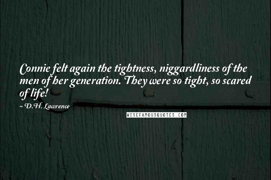 D.H. Lawrence Quotes: Connie felt again the tightness, niggardliness of the men of her generation. They were so tight, so scared of life!