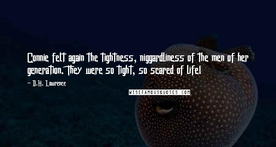 D.H. Lawrence Quotes: Connie felt again the tightness, niggardliness of the men of her generation. They were so tight, so scared of life!