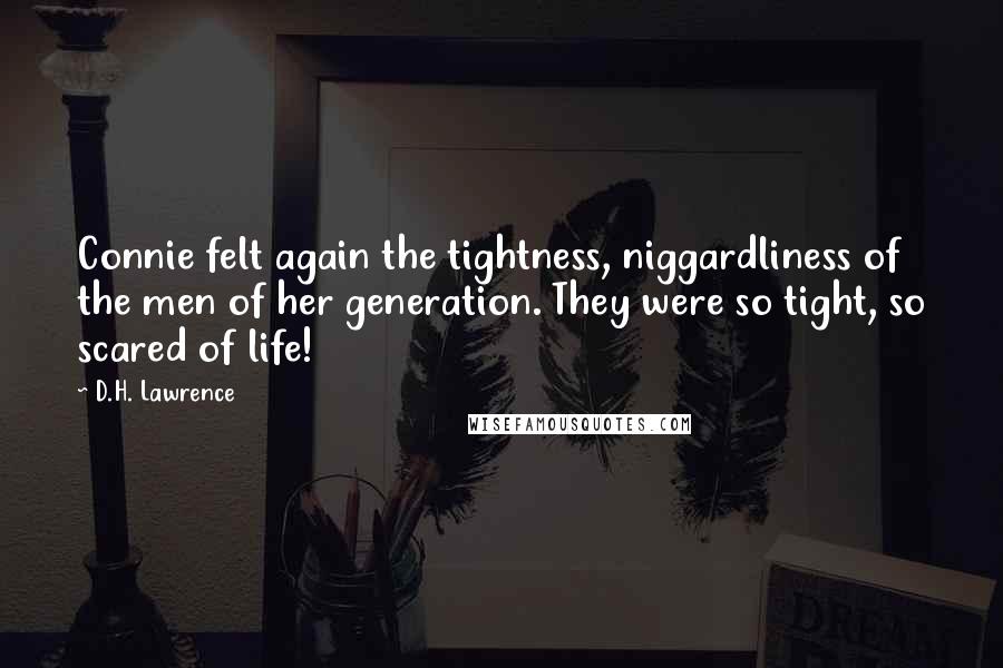 D.H. Lawrence Quotes: Connie felt again the tightness, niggardliness of the men of her generation. They were so tight, so scared of life!