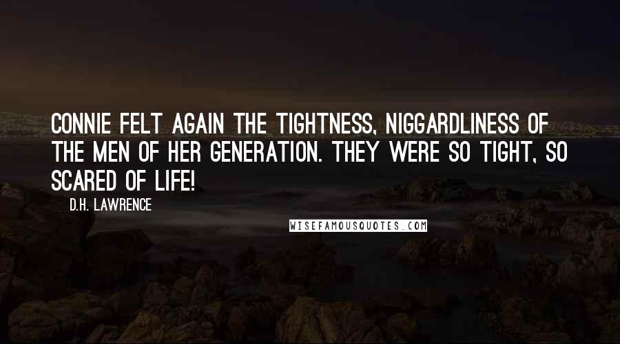 D.H. Lawrence Quotes: Connie felt again the tightness, niggardliness of the men of her generation. They were so tight, so scared of life!