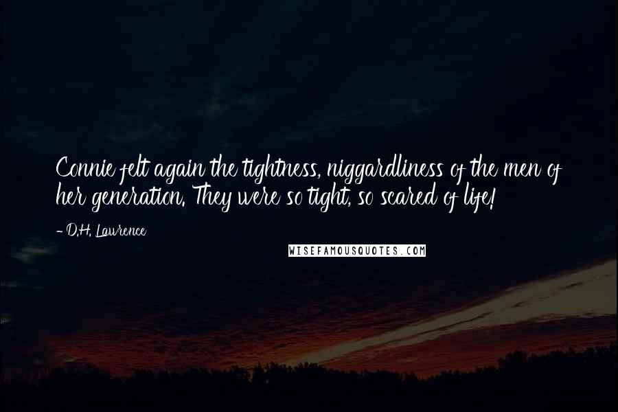 D.H. Lawrence Quotes: Connie felt again the tightness, niggardliness of the men of her generation. They were so tight, so scared of life!