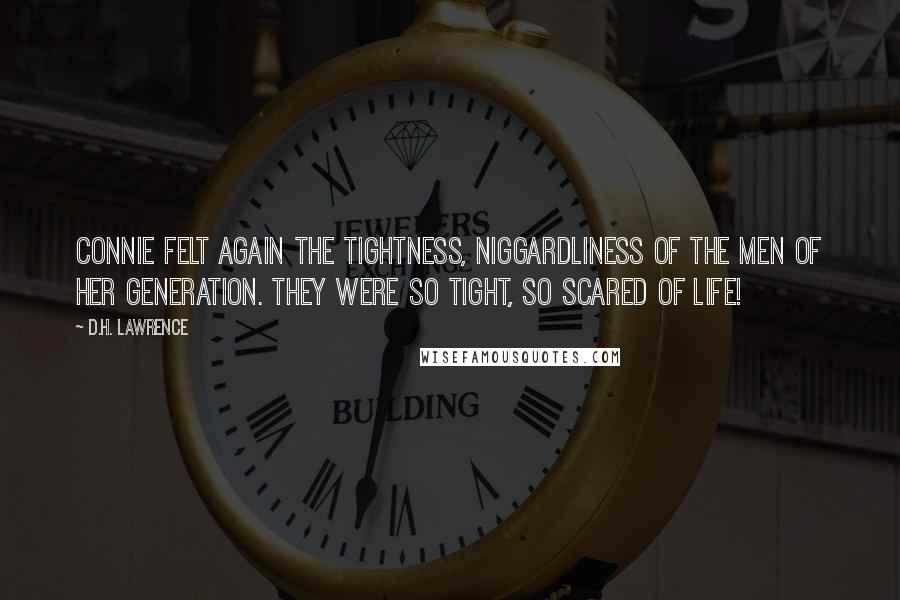 D.H. Lawrence Quotes: Connie felt again the tightness, niggardliness of the men of her generation. They were so tight, so scared of life!