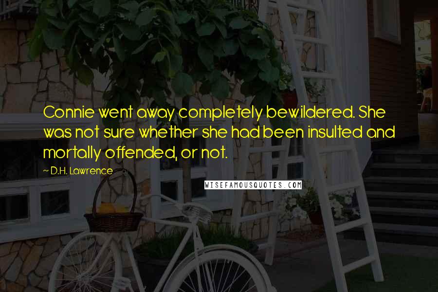 D.H. Lawrence Quotes: Connie went away completely bewildered. She was not sure whether she had been insulted and mortally offended, or not.