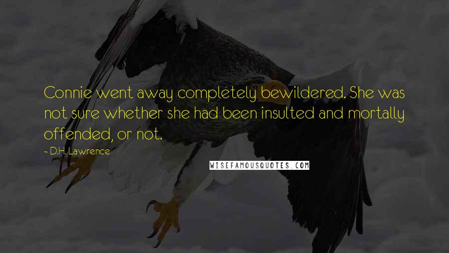 D.H. Lawrence Quotes: Connie went away completely bewildered. She was not sure whether she had been insulted and mortally offended, or not.