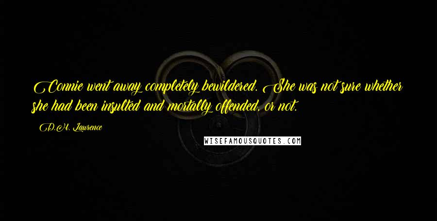 D.H. Lawrence Quotes: Connie went away completely bewildered. She was not sure whether she had been insulted and mortally offended, or not.