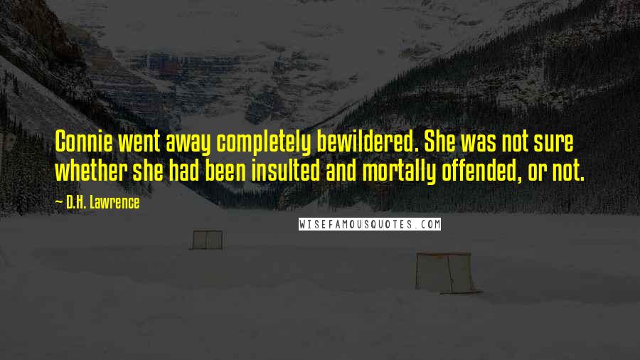 D.H. Lawrence Quotes: Connie went away completely bewildered. She was not sure whether she had been insulted and mortally offended, or not.