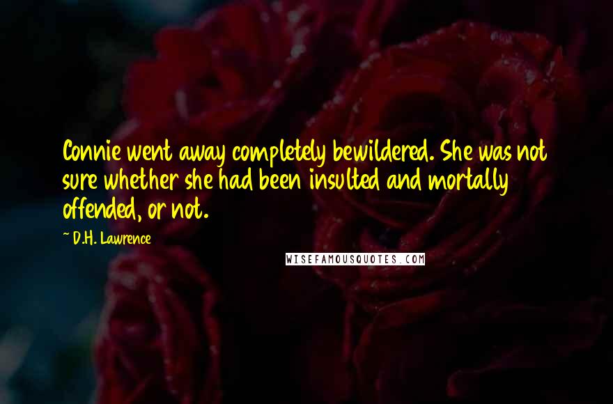 D.H. Lawrence Quotes: Connie went away completely bewildered. She was not sure whether she had been insulted and mortally offended, or not.