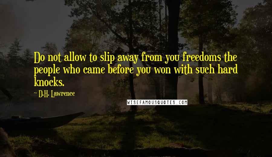 D.H. Lawrence Quotes: Do not allow to slip away from you freedoms the people who came before you won with such hard knocks.