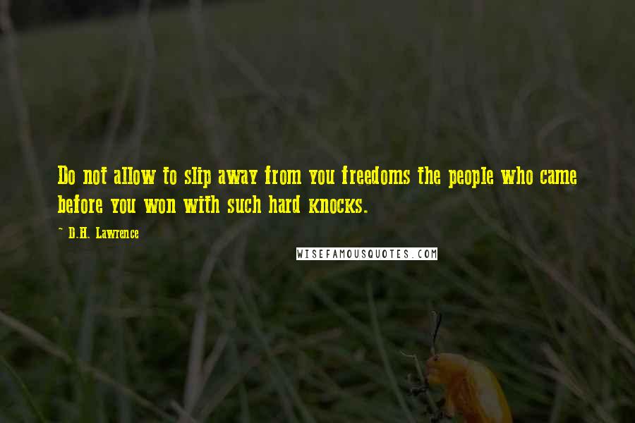 D.H. Lawrence Quotes: Do not allow to slip away from you freedoms the people who came before you won with such hard knocks.