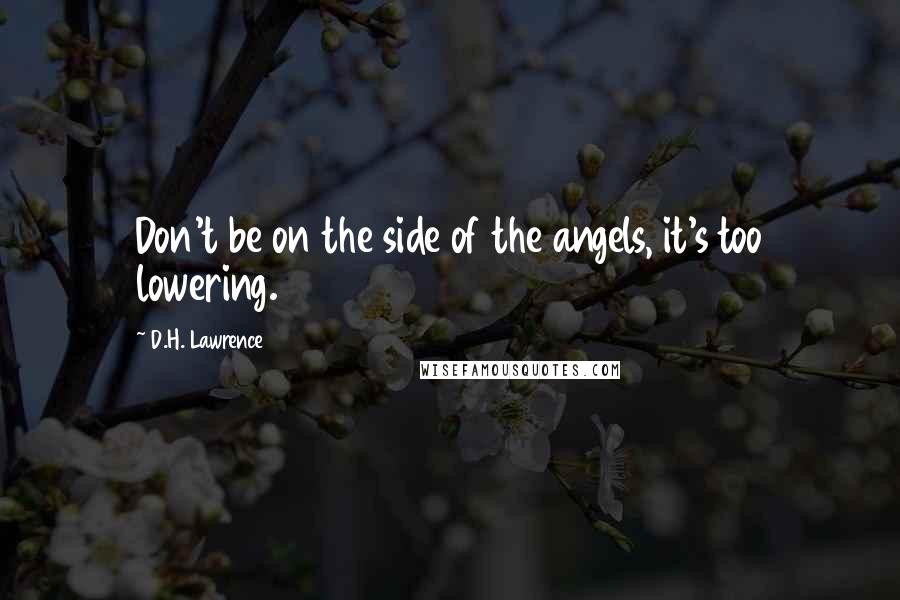 D.H. Lawrence Quotes: Don't be on the side of the angels, it's too lowering.