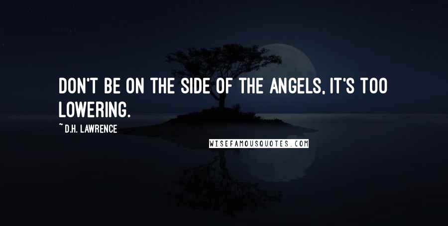 D.H. Lawrence Quotes: Don't be on the side of the angels, it's too lowering.