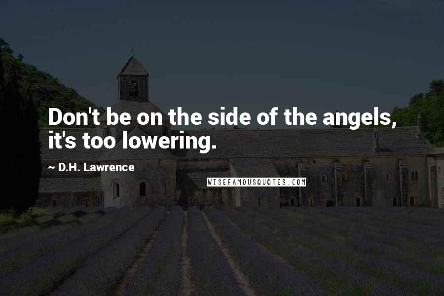 D.H. Lawrence Quotes: Don't be on the side of the angels, it's too lowering.