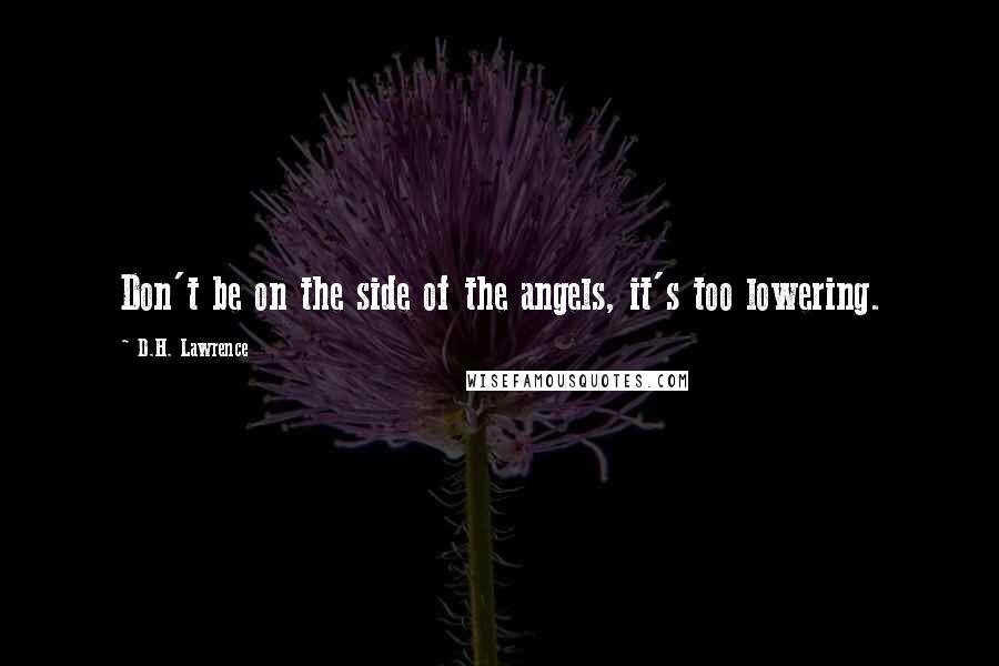 D.H. Lawrence Quotes: Don't be on the side of the angels, it's too lowering.