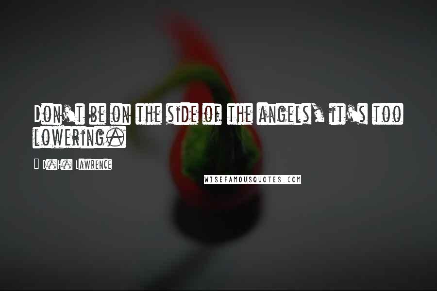 D.H. Lawrence Quotes: Don't be on the side of the angels, it's too lowering.