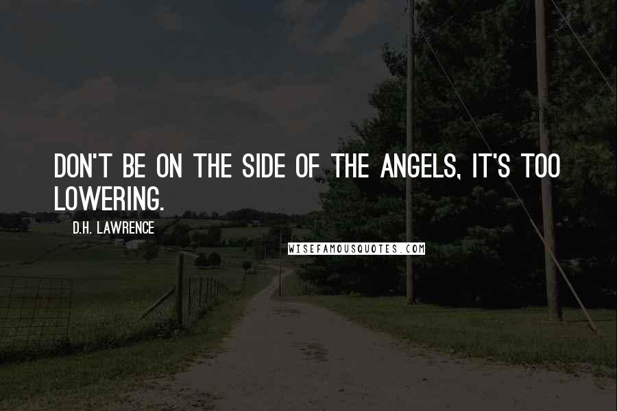 D.H. Lawrence Quotes: Don't be on the side of the angels, it's too lowering.
