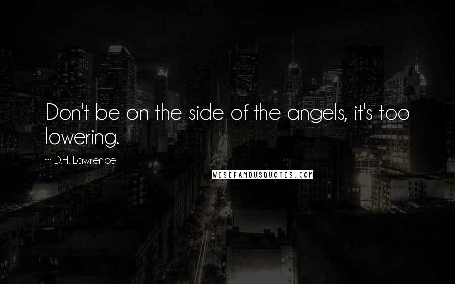 D.H. Lawrence Quotes: Don't be on the side of the angels, it's too lowering.