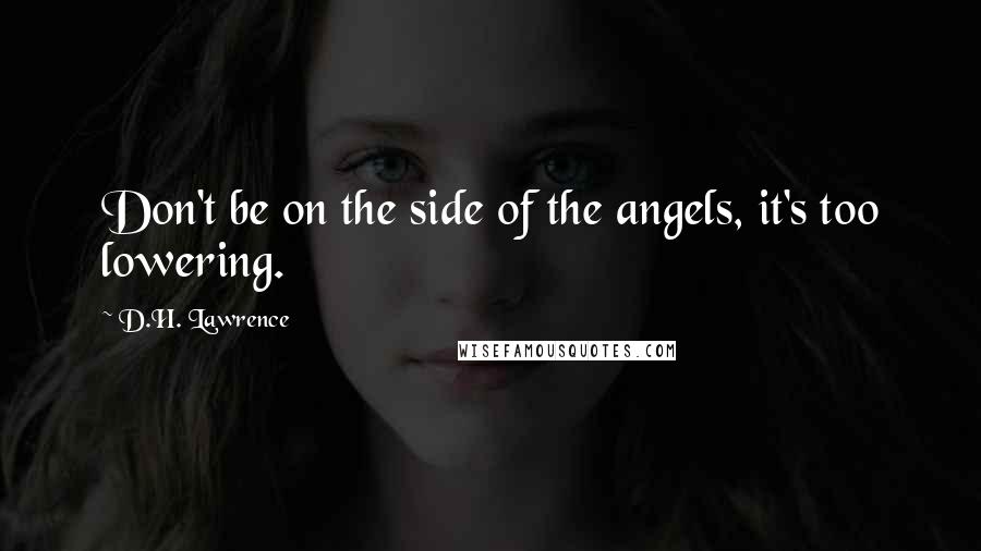 D.H. Lawrence Quotes: Don't be on the side of the angels, it's too lowering.