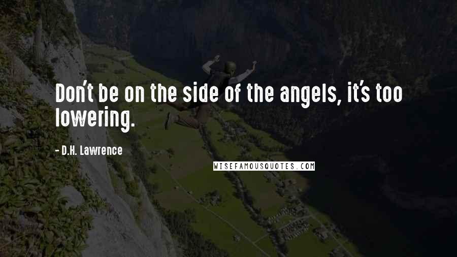 D.H. Lawrence Quotes: Don't be on the side of the angels, it's too lowering.