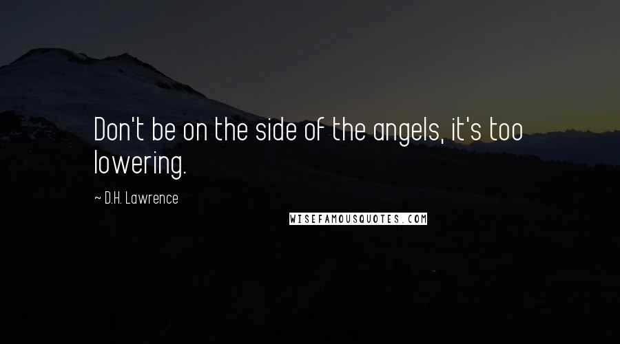 D.H. Lawrence Quotes: Don't be on the side of the angels, it's too lowering.