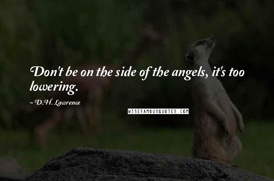 D.H. Lawrence Quotes: Don't be on the side of the angels, it's too lowering.