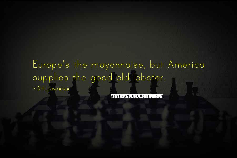 D.H. Lawrence Quotes: Europe's the mayonnaise, but America supplies the good old lobster.