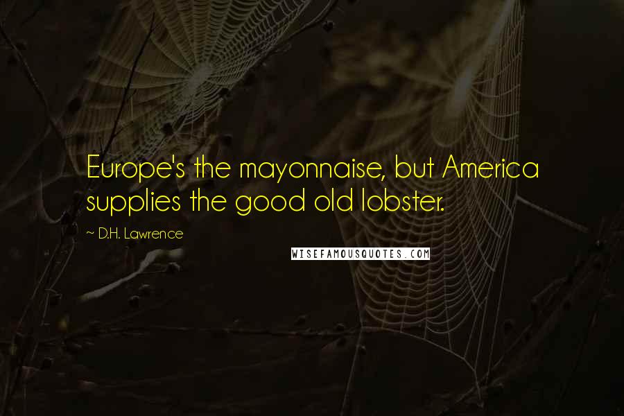 D.H. Lawrence Quotes: Europe's the mayonnaise, but America supplies the good old lobster.